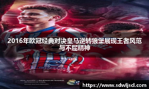 2016年欧冠经典对决皇马逆转狼堡展现王者风范与不屈精神