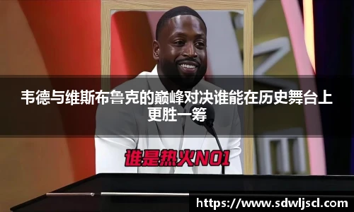 韦德与维斯布鲁克的巅峰对决谁能在历史舞台上更胜一筹