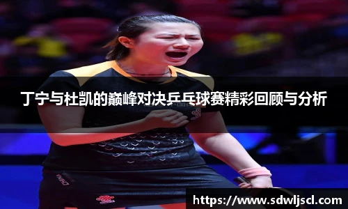 丁宁与杜凯的巅峰对决乒乓球赛精彩回顾与分析